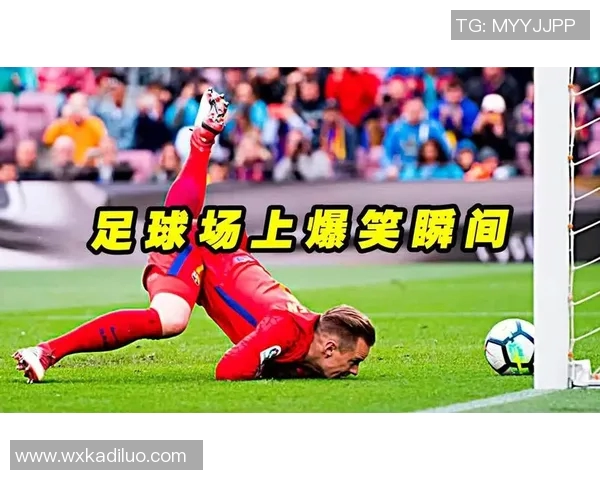 足球明星搞笑瞬间大盘点让你捧腹大笑的趣事分享